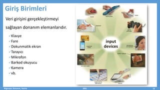 Veri girişini gerçekleştirmeyi
sağlayan donanım elemanlarıdır.
Klavye
Fare
Dokunmatik ekran
Tarayıcı
Mikrofon
Barkod okuyucu
Kamera
vb.
Bilgisayar, Donanım, Yazılım 2021 13
Giriş Birimleri
 