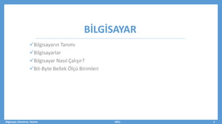 BİLGİSAYAR
Bilgisayarın Tanımı
Bilgisayarlar
Bilgisayar Nasıl Çalışır?
Bit-Byte Bellek Ölçü Birimleri
Bilgisayar, Donanım, Yazılım 2021 3
 