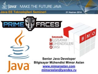 Java EE Teknolojileri Semineri
Senior Java Developer
Bilgisayar Mühendisi Mimar Aslan
www.mimaraslan.com
mimaraslan@yandex.ru
21 Haziran 2014
 