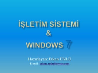 İŞLETİM SİSTEMİ&WINDOWS 7 Hazırlayan: Erkan ÜNLÜ E-mail : erkan_unlu@mynet.com 