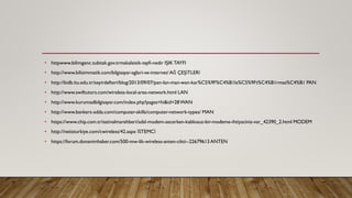 • httpwww.bilimgenc.tubitak.gov.trmakaleisik-tayfi-nedir IŞIKTAYFI
• http://www.bilisimmatik.com/bilgisayar-aglari-ve-internet/AĞ ÇEŞİTLERİ
• http://bidb.itu.edu.tr/seyirdefteri/blog/2013/09/07/pan-lan-man-wan-kar%C5%9F%C4%B1la%C5%9Ft%C4%B1rmas%C4%B1 PAN
• http://www.swiftutors.com/wireless-local-area-network.html LAN
• http://www.kurumsalbilgisayar.com/index.php?pages=hi&id=28WAN
• http://www.bankers-adda.com/computer-skills/computer-network-types/ MAN
• https://www.chip.com.tr/satinalmarehberi/adsl-modem-secerken-kablosuz-bir-modeme-ihtiyaciniz-var_42390_2.html MODEM
• http://netisturkiye.com/cwireless/42.aspx İSTEMCİ
• https://forum.donanimhaber.com/500-mw-lik-wireless-anten-cikti--22679613ANTEN
 
