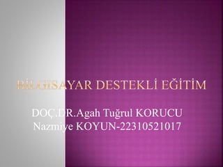 DOÇ.DR.Agah Tuğrul KORUCU
Nazmiye KOYUN-22310521017
 