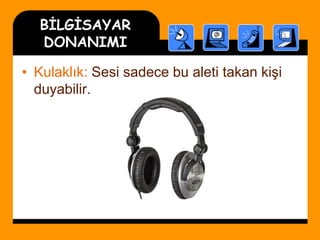 BİLGİSAYAR
DONANIMI
• Kulaklık: Sesi sadece bu aleti takan kişi
duyabilir.
 