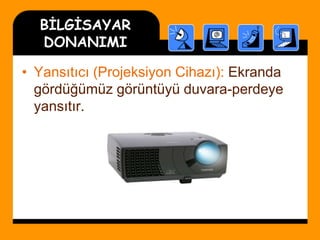 BİLGİSAYAR
DONANIMI
• Yansıtıcı (Projeksiyon Cihazı): Ekranda
gördüğümüz görüntüyü duvara-perdeye
yansıtır.
 