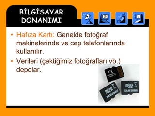 BİLGİSAYAR
DONANIMI
• Hafıza Kartı: Genelde fotoğraf
makinelerinde ve cep telefonlarında
kullanılır.
• Verileri (çektiğimiz fotoğrafları vb.)
depolar.
 
