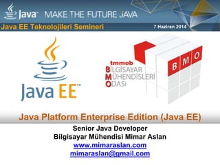 Java Platform Enterprise Edition (Java EE)
7 Haziran 2014
Senior Java Developer
Bilgisayar Mühendisi Mimar Aslan
www.mimaraslan.com
mimaraslan@gmail.com
Java EE Teknolojileri Semineri
 