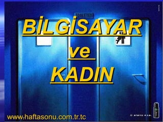 BİLGİSAYAR
        ve
       KADIN
www.haftasonu.com.tr.tc
 