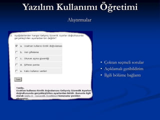 Yazılım Kullanımı Öğretimi
          Alıştırmalar




                         • Çoktan seçmeli sorular
                         • Açıklamalı geribildirim
                         • İlgili bölüme bağlantı
 