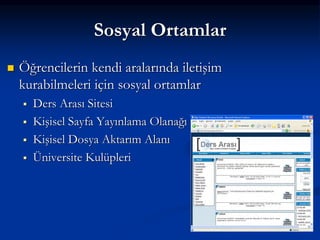 Sosyal Ortamlar
   Öğrencilerin kendi aralarında iletişim
    kurabilmeleri için sosyal ortamlar
       Ders Arası Sitesi
       Kişisel Sayfa Yayınlama Olanağı
       Kişisel Dosya Aktarım Alanı
       Üniversite Kulüpleri
 
