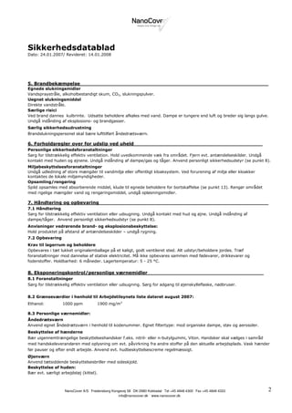Sikkerhedsdatablad
Dato: 24.01.2007/ Revideret: 14.01.2008




5. Brandbekæmpelse____________________________________________________________
Egnede slukningsmidler
Vandspraystråle, alkoholbestandigt skum, CO2, slukningspulver.
Uegnet slukningsmiddel
Direkte vandstråle.
Særlige risici
Ved brand dannes kulbrinte. Udsatte beholdere afkøles med vand. Dampe er tungere end luft og breder sig langs gulve.
Undgå indånding af eksplosions- og brandgasser.
Særlig sikkerhedsudrustning
Brandslukningspersonel skal bære lufttilført åndedrætsværn.

6. Forholdsregler over for udslip ved uheld_________________________________________
Personlige sikkerhedsforanstaltninger
Sørg for tilstrækkelig effektiv ventilation. Hold uvedkommende væk fra området. Fjern evt. antændelseskilder. Undgå
kontakt med huden og øjnene. Undgå indånding af dampe/gas og tåger. Anvend personligt sikkerhedsudstyr (se punkt 8).
Miljøbeskyttelsesforanstaltninger
Undgå udledning af store mængder til vandmiljø eller offentligt kloaksystem. Ved forurening af miljø eller kloakker
kontaktes de lokale miljømyndigheder.
Opsamling/rengøring
Spild opsamles med absorberende middel, klude til egnede beholdere for bortskaffelse (se punkt 13). Rengør området
med rigelige mængder vand og rengøringsmiddel, undgå opløsningsmidler.

7. Håndtering og opbevaring______________________________________________________
7.1 Håndtering
Sørg for tilstrækkelig effektiv ventilation eller udsugning. Undgå kontakt med hud og øjne. Undgå indånding af
dampe/tåger. Anvend personligt sikkerhedsudstyr (se punkt 8).
Anvisninger vedrørende brand- og eksplosionsbeskyttelse:
Hold produktet på afstand af antændelseskilder – undgå rygning.
7.2 Opbevaring
Krav til lagerrum og beholdere
Opbevares i tæt lukket originalemballage på et køligt, godt ventileret sted. Alt udstyr/beholdere jordes. Træf
foranstaltninger mod dannelse af statisk elektricitet. Må ikke opbevares sammen med fødevarer, drikkevarer og
foderstoffer. Holdbarhed: 6 måneder. Lagertemperatur: 5 - 25 °C.

8. Eksponeringskontrol/personlige værnemidler_____________________________________
8.1 Foranstaltninger
Sørg for tilstrækkelig effektiv ventilation eller udsugning. Sørg for adgang til øjenskylleflaske, nødbruser.


8.2 Grænseværdier i henhold til Arbejdstilsynets liste dateret august 2007:
Ethanol:          1000 ppm            1900 mg/m3

8.3 Personlige værnemidler:
Åndedrætsværn
Anvend egnet åndedrætsværn i henhold til kodenummer. Egnet filtertype: mod organiske dampe, støv og aerosoler.
Beskyttelse af hænderne
Bær uigennemtrængelige beskyttelseshandsker f.eks. nitril- eller n-butylgummi, Viton. Handsker skal vælges i samråd
med handskeleverandøren med oplysning om evt. påvirkning fra andre stoffer på den aktuelle arbejdsplads. Vask hænder
før pauser og efter endt arbejde. Anvend evt. hudbeskyttelsescreme regelmæssigt.
Øjenværn
Anvend tætsiddende beskyttelsesbriller med sideskjold.
Beskyttelse af huden:
Bær evt. særligt arbejdstøj (kittel).



                   NanoCover A/S . Fredensborg Kongevej 58 . DK-2980 Kokkedal . Tel +45 4848 4300 . Fax +45 4848 4333   2
                                                  info@nanocover.dk . www.nanocover.dk
 