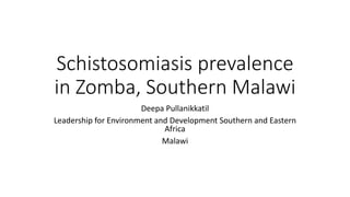 Schistosomiasis prevalence
in Zomba, Southern Malawi
Deepa Pullanikkatil
Leadership for Environment and Development Southern and Eastern
Africa
Malawi
 