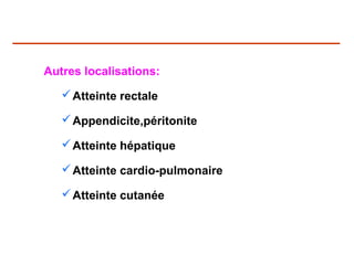 Autres localisations:

    Atteinte rectale

    Appendicite,péritonite

    Atteinte hépatique

    Atteinte cardio-pulmonaire

    Atteinte cutanée
 