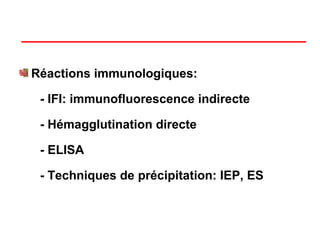 Réactions immunologiques:

 - IFI: immunofluorescence indirecte

 - Hémagglutination directe

 - ELISA

 - Techniques de précipitation: IEP, ES
 