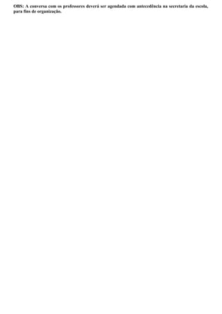 OBS: A conversa com os professores deverá ser agendada com antecedência na secretaria da escola,
para fins de organização.
 