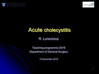 Acute cholecystitis
R. Lunevicius
Teaching programme 2019
Department of General Surgery
15 November 2019
1
 