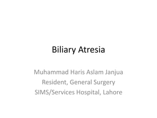 Biliary Atresia
Muhammad Haris Aslam Janjua
Resident, General Surgery
SIMS/Services Hospital, Lahore
 