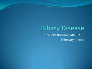 Biliary Disease Elizabeth Bunting, MS, PA-C February 11, 2011 