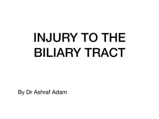 INJURY TO THE
BILIARY TRACT
By Dr Ashraf Adam
 