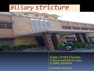 Biliary stricture
Guide : Dr M K Chouhan
Professor and HOD of surgery
Dr SNMC,JODHPUR
Candidate-Dr Sumer
 