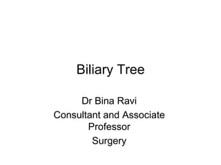 Biliary Tree
Dr Bina Ravi
Consultant and Associate
Professor
Surgery
 