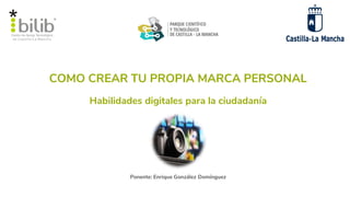 COMO CREAR TU PROPIA MARCA PERSONAL
Ponente: Enrique González Domínguez
Habilidades digitales para la ciudadanía
 