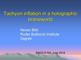 Tachyon inflation in a holographic
braneworld
Neven Bilić
Ruđer Bošković Institute
Zagreb
BW2018 Niš, June 2018
 