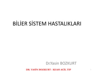 BİLİER SİSTEM HASTALIKLARI
Dr.Yasin BOZKURT
DR. YASİN BOZKURT - KEAH ACİL TIP 1
 
