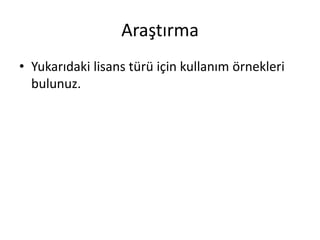 Araştırma 
• Yukarıdaki lisans türü için kullanım örnekleri 
bulunuz. 
 