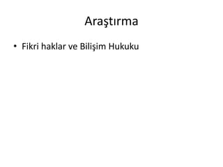 Araştırma 
• Fikri haklar ve Bilişim Hukuku 
