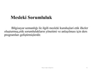 Bilgisayar uzmanlığı ile ilgili mesleki kuruluşlari etik ilkeler
oluşturmuş,etik sorumlulukların yönetimi ve anlaşılması için ders
programları geliştirmişlerdir.
Mesleki Sorumluluk
Bilişim Etiği Ve Öğretimi 45
 