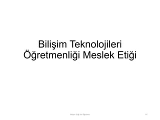 Bilişim Teknolojileri
Öğretmenliği Meslek Etiği
Bilişim Etiği Ve Öğretimi 47
 