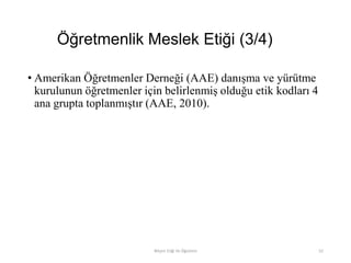 Öğretmenlik Meslek Etiği (3/4)
• Amerikan Öğretmenler Derneği (AAE) danışma ve yürütme
kurulunun öğretmenler için belirlenmiş olduğu etik kodları 4
ana grupta toplanmıştır (AAE, 2010).
Bilişim Etiği Ve Öğretimi 52
 
