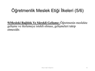 Öğretmenlik Meslek Etiği İlkeleri (5/6)
9)Mesleki Bağlılık Ve Sürekli Gelişme: Öğretmenin meslekte
gelişme ve ilerlemeye istekli olması, gelişmeleri takip
etmesidir.
Bilişim Etiği Ve Öğretimi 63
 