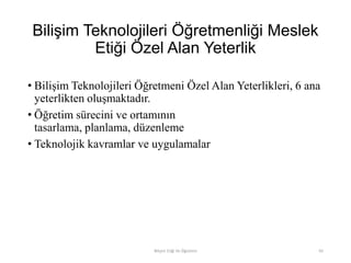 Bilişim Teknolojileri Öğretmenliği Meslek
Etiği Özel Alan Yeterlik
• Bilişim Teknolojileri Öğretmeni Özel Alan Yeterlikleri, 6 ana
yeterlikten oluşmaktadır.
• Öğretim sürecini ve ortamının
tasarlama, planlama, düzenleme
• Teknolojik kavramlar ve uygulamalar
Bilişim Etiği Ve Öğretimi 65
 
