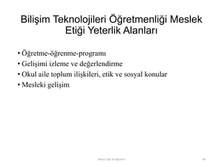Bilişim Teknolojileri Öğretmenliği Meslek
Etiği Yeterlik Alanları
• Öğretme-öğrenme-programı
• Gelişimi izleme ve değerlendirme
• Okul aile toplum ilişkileri, etik ve sosyal konular
• Mesleki gelişim
Bilişim Etiği Ve Öğretimi 66
 