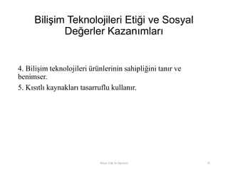 Bilişim Teknolojileri Etiği ve Sosyal
Değerler Kazanımları
4. Bilişim teknolojileri ürünlerinin sahipliğini tanır ve
benimser.
5. Kısıtlı kaynakları tasarruflu kullanır.
Bilişim Etiği Ve Öğretimi 75
 