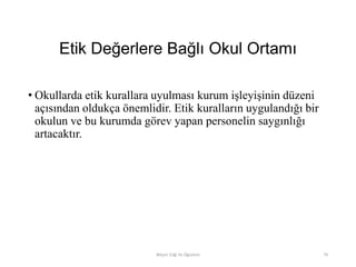 Etik Değerlere Bağlı Okul Ortamı
• Okullarda etik kurallara uyulması kurum işleyişinin düzeni
açısından oldukça önemlidir. Etik kuralların uygulandığı bir
okulun ve bu kurumda görev yapan personelin saygınlığı
artacaktır.
Bilişim Etiği Ve Öğretimi 79
 