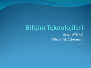 Ayşen AYHAN Bilişim Tek.Öğretmeni 2011 