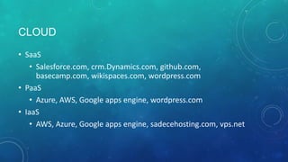 CLOUD
• SaaS
   • Salesforce.com, crm.Dynamics.com, github.com,
     basecamp.com, wikispaces.com, wordpress.com
• PaaS
   • Azure, AWS, Google apps engine, wordpress.com
• IaaS
   • AWS, Azure, Google apps engine, sadecehosting.com, vps.net
 