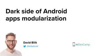 Dark side of Android
apps modularization
David Bilík
@bilikdavid
 