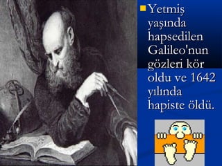  YetmişYetmiş
yaşındayaşında
hapsedilenhapsedilen
Galileo'nunGalileo'nun
gözleri körgözleri kör
oldu ve 1642oldu ve 1642
yılındayılında
hapiste öldü.hapiste öldü.
 