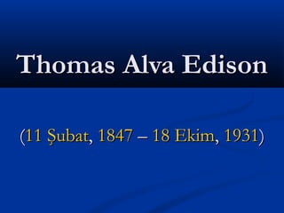 ((11 Şubat11 Şubat,, 18471847 –– 18 Ekim18 Ekim,, 19311931))
Thomas Alva EdisonThomas Alva Edison
 