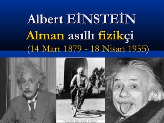Albert EİNSTEİNAlbert EİNSTEİN
AlmanAlman asıllıasıllı fizikfizikçiçi
((14 Mart14 Mart 18791879 -- 18 Nisan18 Nisan 19551955))
 