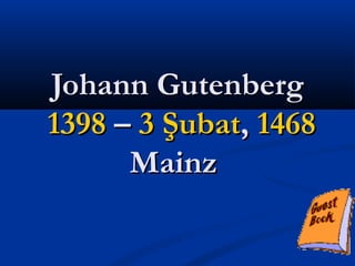 Johann GutenbergJohann Gutenberg
13981398 –– 3 Şubat3 Şubat,, 14681468
MainzMainz
 