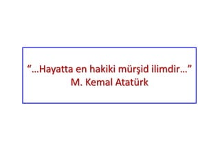 “…Hayatta en hakiki mürşid ilimdir…”
M. Kemal Atatürk
 