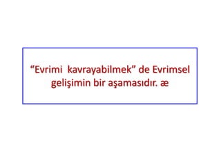 “Evrimi kavrayabilmek” de Evrimsel
gelişimin bir aşamasıdır. æ
 