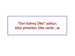 “Geri kalmış Ülke” yoktur;
kötü yönetilen Ülke vardır…æ
 
