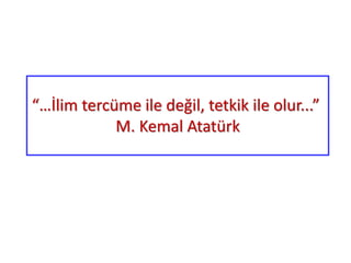 “…İlim tercüme ile değil, tetkik ile olur...”
M. Kemal Atatürk
 