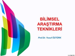 BİLİMSEL
ARAŞTIRMA
TEKNİKLERİ
Prof.Dr. Yusuf ÖZTÜRK
 
