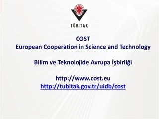 TÜBİTAK
COST
European Cooperation in Science and Technology
Bilim ve Teknolojide Avrupa İşbirliği
http://www.cost.eu
http://tubitak.gov.tr/uidb/cost
 
